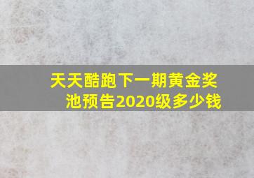 天天酷跑下一期黄金奖池预告2020级多少钱