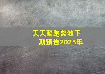 天天酷跑奖池下期预告2023年