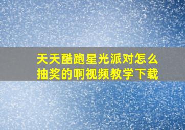 天天酷跑星光派对怎么抽奖的啊视频教学下载