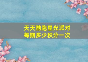 天天酷跑星光派对每期多少积分一次