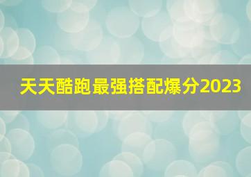 天天酷跑最强搭配爆分2023