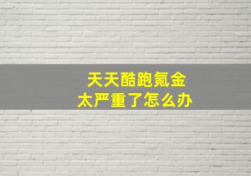 天天酷跑氪金太严重了怎么办