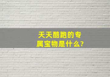 天天酷跑的专属宝物是什么?