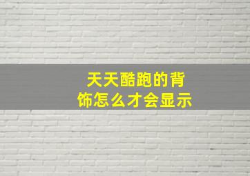 天天酷跑的背饰怎么才会显示