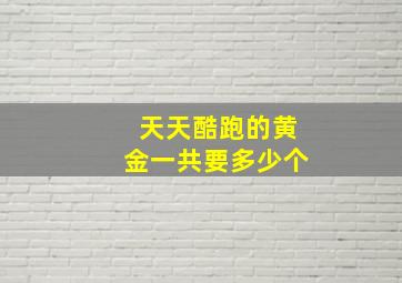 天天酷跑的黄金一共要多少个