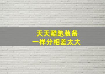 天天酷跑装备一样分相差太大