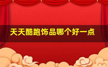 天天酷跑饰品哪个好一点