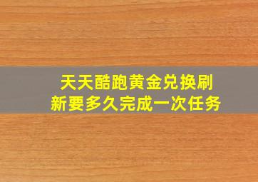 天天酷跑黄金兑换刷新要多久完成一次任务