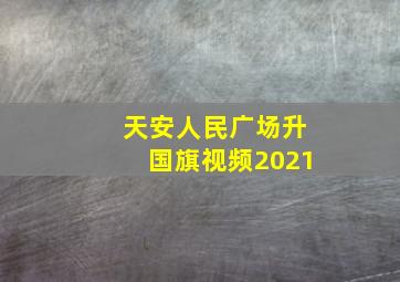 天安人民广场升国旗视频2021