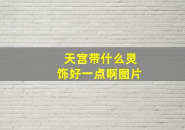 天宫带什么灵饰好一点啊图片