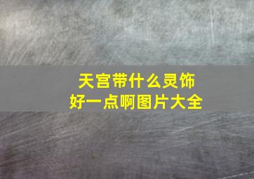 天宫带什么灵饰好一点啊图片大全