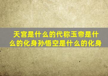 天宫是什么的代称玉帝是什么的化身孙悟空是什么的化身