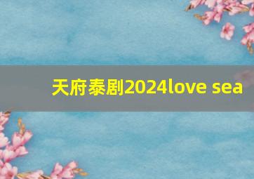 天府泰剧2024love sea