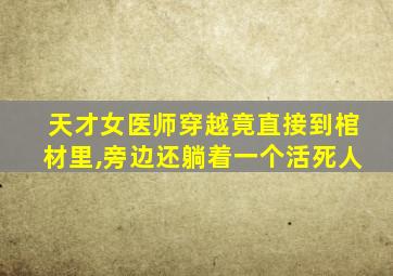 天才女医师穿越竟直接到棺材里,旁边还躺着一个活死人