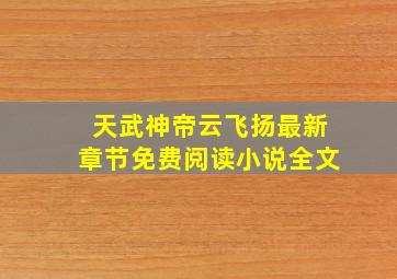 天武神帝云飞扬最新章节免费阅读小说全文