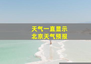 天气一直显示北京天气预报