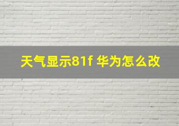 天气显示81f 华为怎么改