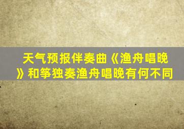 天气预报伴奏曲《渔舟唱晚》和筝独奏渔舟唱晚有何不同