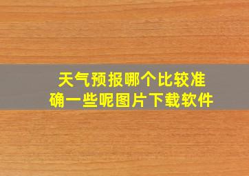 天气预报哪个比较准确一些呢图片下载软件