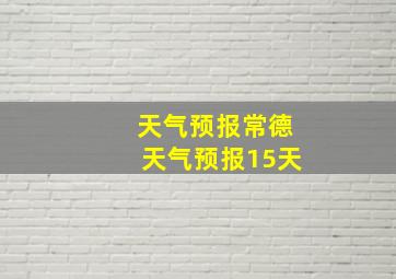 天气预报常德天气预报15天