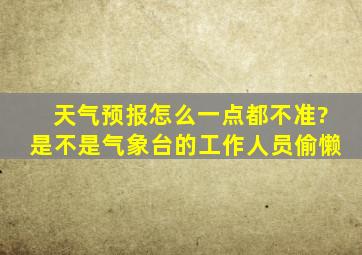 天气预报怎么一点都不准?是不是气象台的工作人员偷懒