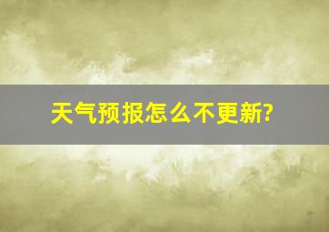 天气预报怎么不更新?