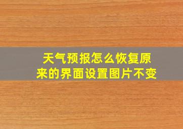 天气预报怎么恢复原来的界面设置图片不变