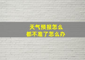 天气预报怎么都不准了怎么办