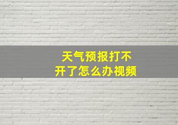 天气预报打不开了怎么办视频