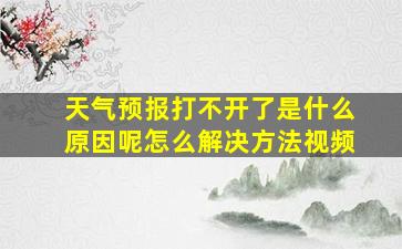 天气预报打不开了是什么原因呢怎么解决方法视频