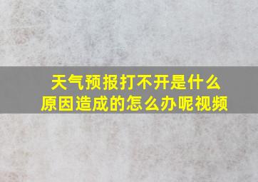 天气预报打不开是什么原因造成的怎么办呢视频