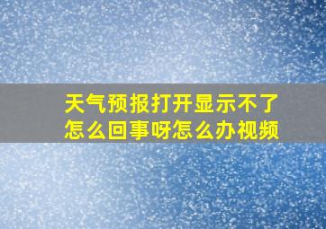 天气预报打开显示不了怎么回事呀怎么办视频