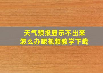 天气预报显示不出来怎么办呢视频教学下载