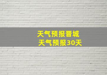 天气预报晋城天气预报30天