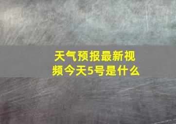 天气预报最新视频今天5号是什么