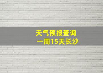 天气预报查询一周15天长沙