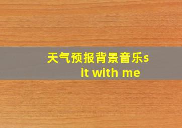 天气预报背景音乐sit with me