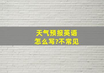 天气预报英语怎么写?不常见