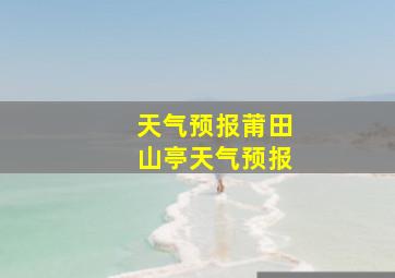 天气预报莆田山亭天气预报