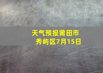 天气预报莆田市秀屿区7月15日