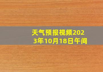 天气预报视频2023年10月18日午间