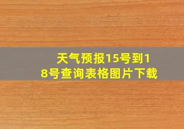 天气预报15号到18号查询表格图片下载