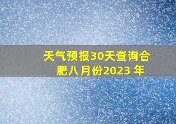 天气预报30天查询合肥八月份2023 年