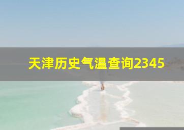 天津历史气温查询2345