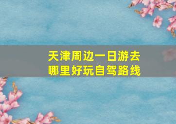 天津周边一日游去哪里好玩自驾路线