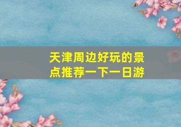 天津周边好玩的景点推荐一下一日游