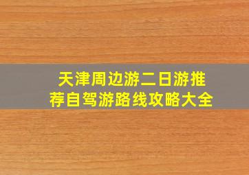 天津周边游二日游推荐自驾游路线攻略大全