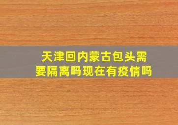 天津回内蒙古包头需要隔离吗现在有疫情吗