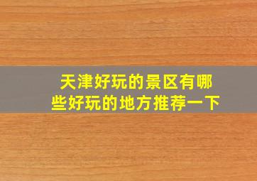 天津好玩的景区有哪些好玩的地方推荐一下