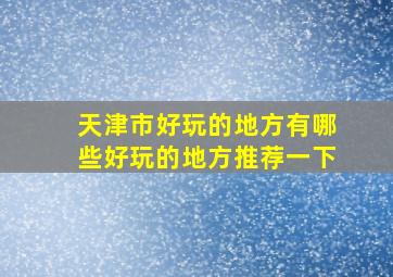 天津市好玩的地方有哪些好玩的地方推荐一下